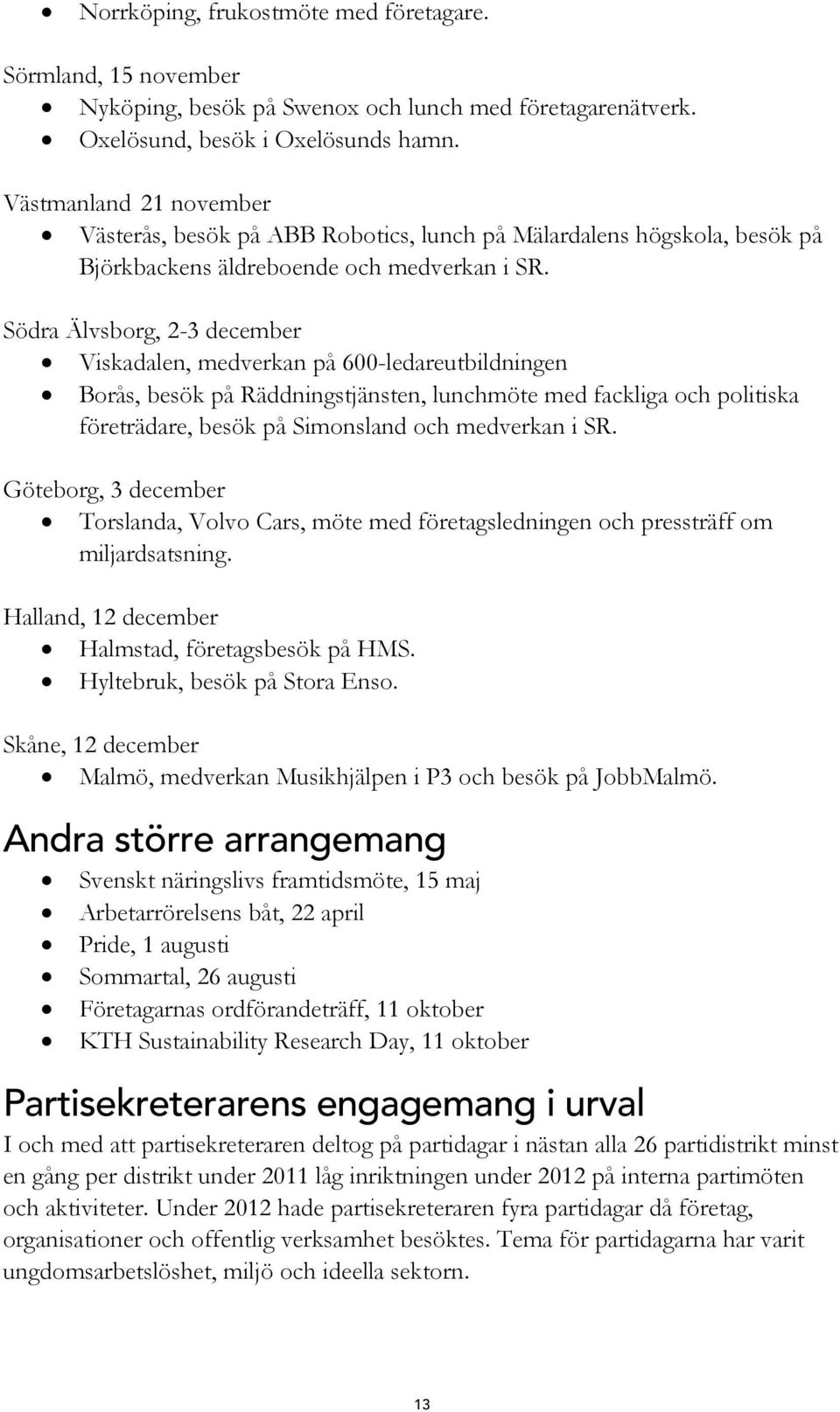 Södra Älvsborg, 2-3 december Viskadalen, medverkan på 600-ledareutbildningen Borås, besök på Räddningstjänsten, lunchmöte med fackliga och politiska företrädare, besök på Simonsland och medverkan i