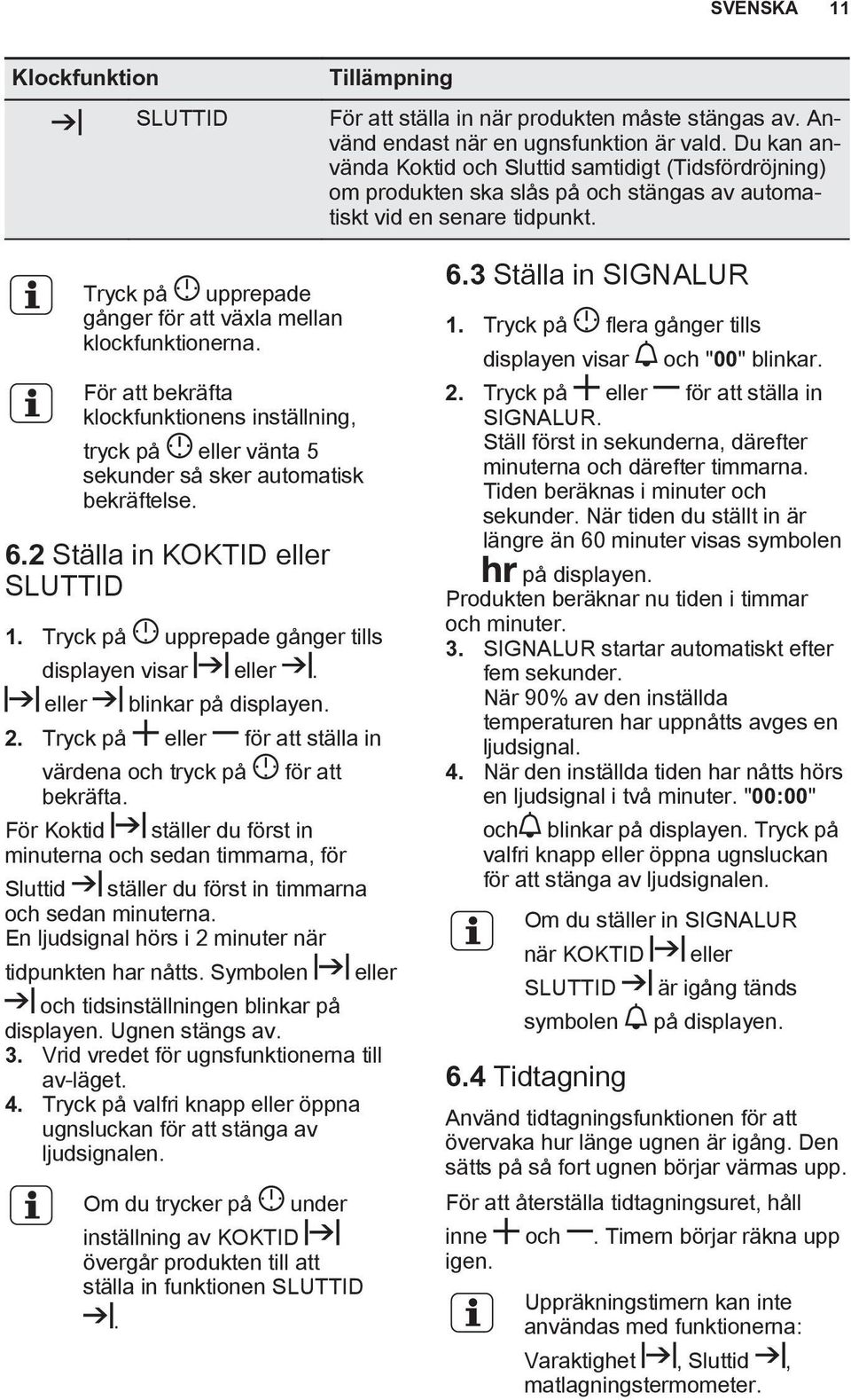 Tryck på upprepade gånger för att växla mellan klockfunktionerna. För att bekräfta klockfunktionens inställning, tryck på eller vänta 5 sekunder så sker automatisk bekräftelse. 6.