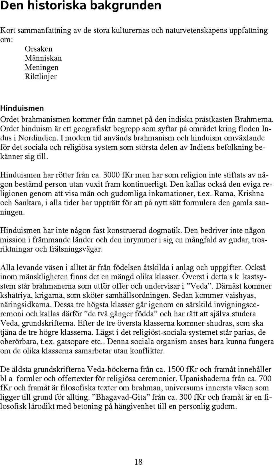 I modern tid används brahmanism och hinduism omväxlande för det sociala och religiösa system som största delen av Indiens befolkning bekänner sig till. Hinduismen har rötter från ca.