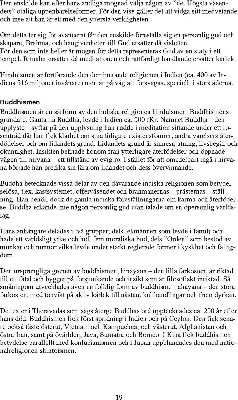 Om detta ter sig för avancerat får den enskilde föreställa sig en personlig gud och skapare, Brahma, och hängivenheten till Gud ersätter då visheten.