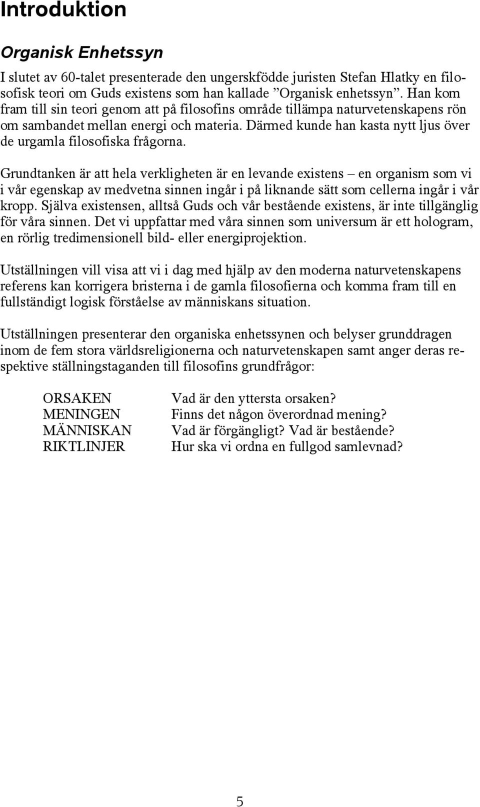 Grundtanken är att hela verkligheten är en levande existens en organism som vi i vår egenskap av medvetna sinnen ingår i på liknande sätt som cellerna ingår i vår kropp.