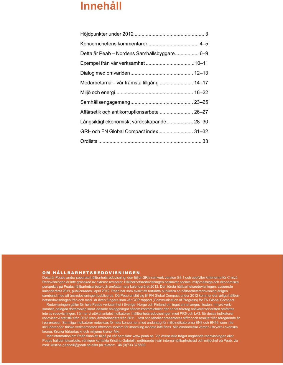 .. 28 30 GRI- och FN Global Compact index... 31 32 Ordlista... 33 OM HÅLLBARHETSREDOVISNINGEN Detta är Peabs andra separata hållbarhetsredovisning, den följer GRIs ramverk version G3.