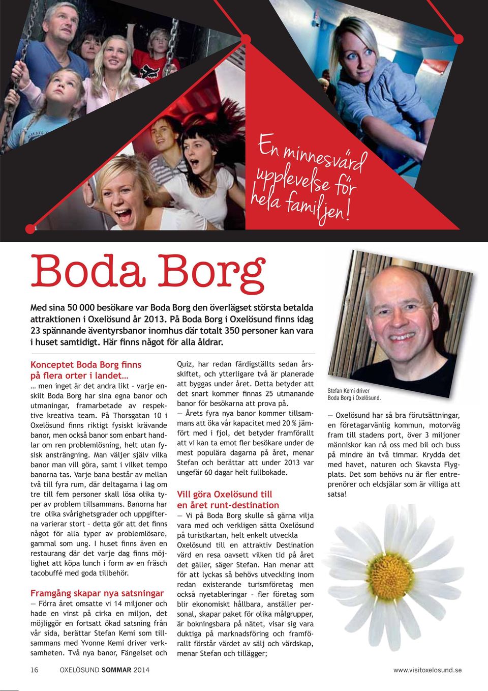 Konceptet Boda Borg finns på flera orter i landet men inget är det andra likt varje enskilt Boda Borg har sina egna banor och utmaningar, framarbetade av respektive kreativa team.