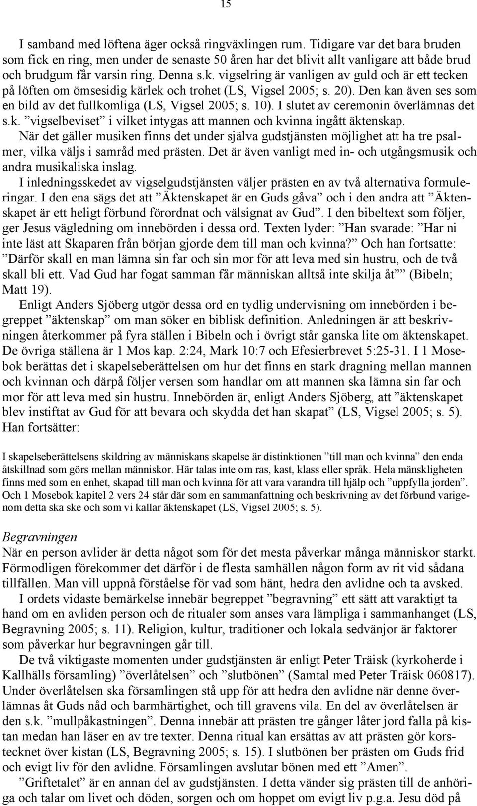 20). Den kan även ses som en bild av det fullkomliga (LS, Vigsel 2005; s. 10). I slutet av ceremonin överlämnas det s.k. vigselbeviset i vilket intygas att mannen och kvinna ingått äktenskap.