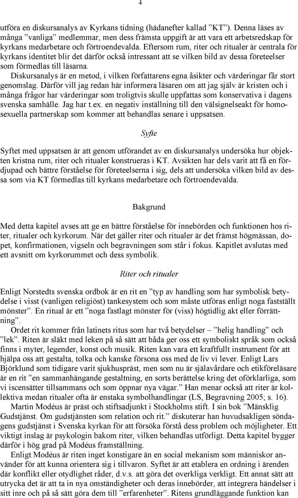 Eftersom rum, riter och ritualer är centrala för kyrkans identitet blir det därför också intressant att se vilken bild av dessa företeelser som förmedlas till läsarna.