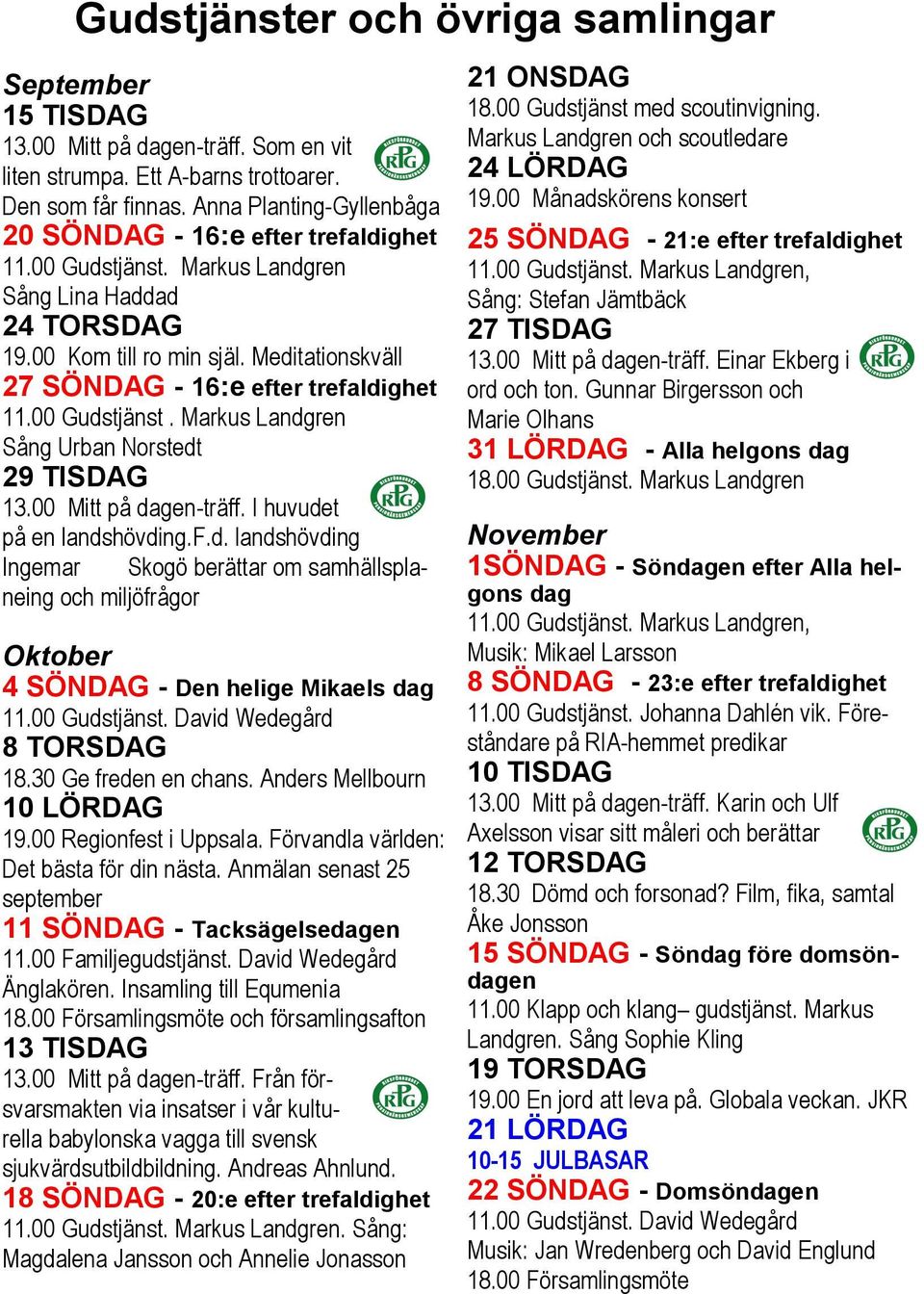 Meditationskväll 27 SÖNDAG - 16:e efter trefaldighet 11.00 Gudstjänst. Markus Landgren Sång Urban Norstedt 29 TISDAG 13.00 Mitt på dagen-träff. I huvudet på en landshövding.f.d. landshövding Ingemar Skogö berättar om samhällsplaneing och miljöfrågor Oktober 4 SÖNDAG - Den helige Mikaels dag 11.