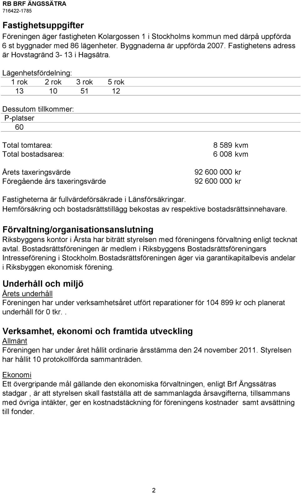 Lägenhetsfördelning: 1 rok 2 rok 3 rok 5 rok 13 10 51 12 Dessutom tillkommer: P-platser 60 Total tomtarea: Total bostadsarea: Årets taxeringsvärde Föregående års taxeringsvärde 8 589 kvm 6 008 kvm 92