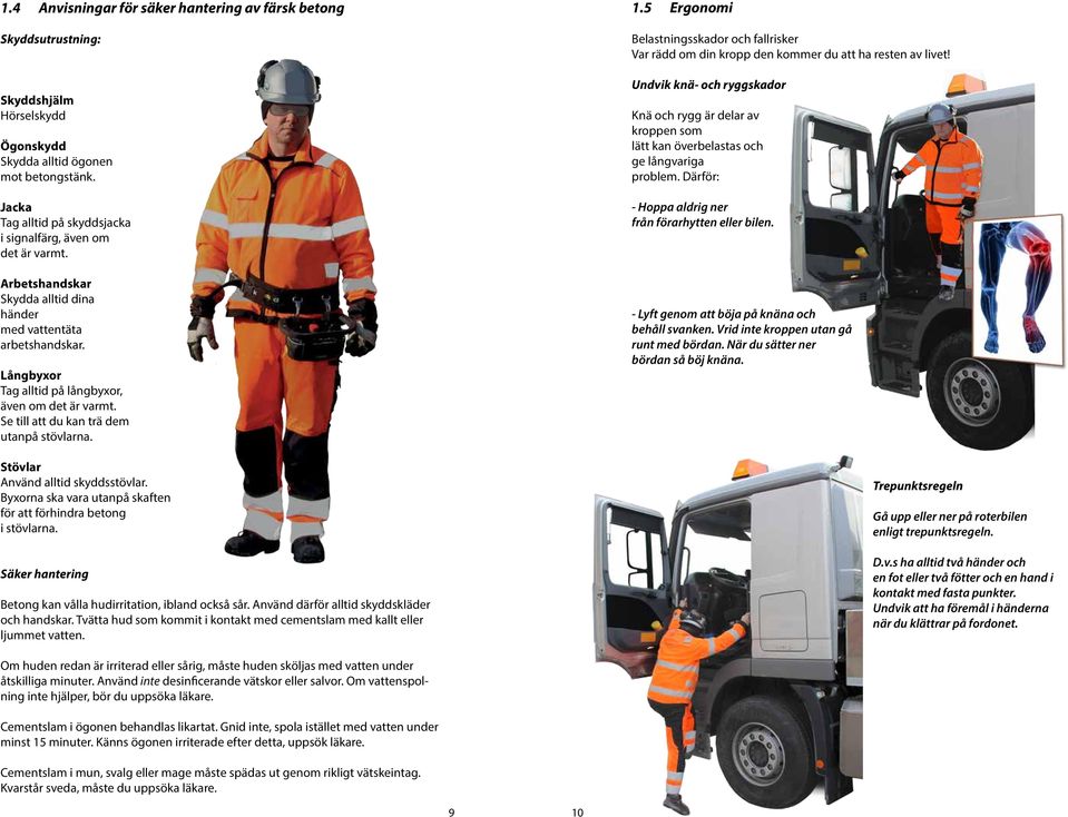 Se till att du kan trä dem utanpå stövlarna. Stövlar Använd alltid skyddsstövlar. Byxorna ska vara utanpå skaften för att förhindra betong i stövlarna.