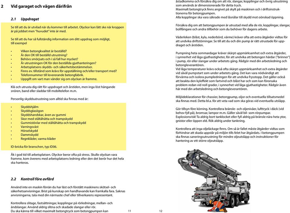 Behövs smörjsats och i så fall hur mycket? Är utrustningen OK för den beställda gjuthanteringen? Arbetsplatsens skydds- och säkerhetsbestämmelser. Finns ev.