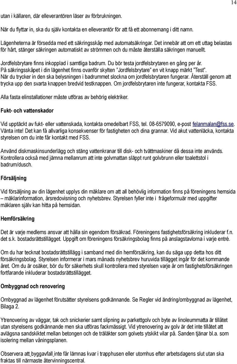 Det innebär att om ett uttag belastas för hårt, stänger säkringen automatiskt av strömmen och du måste återställa säkringen manuellt. Jordfelsbrytare finns inkopplad i samtliga badrum.