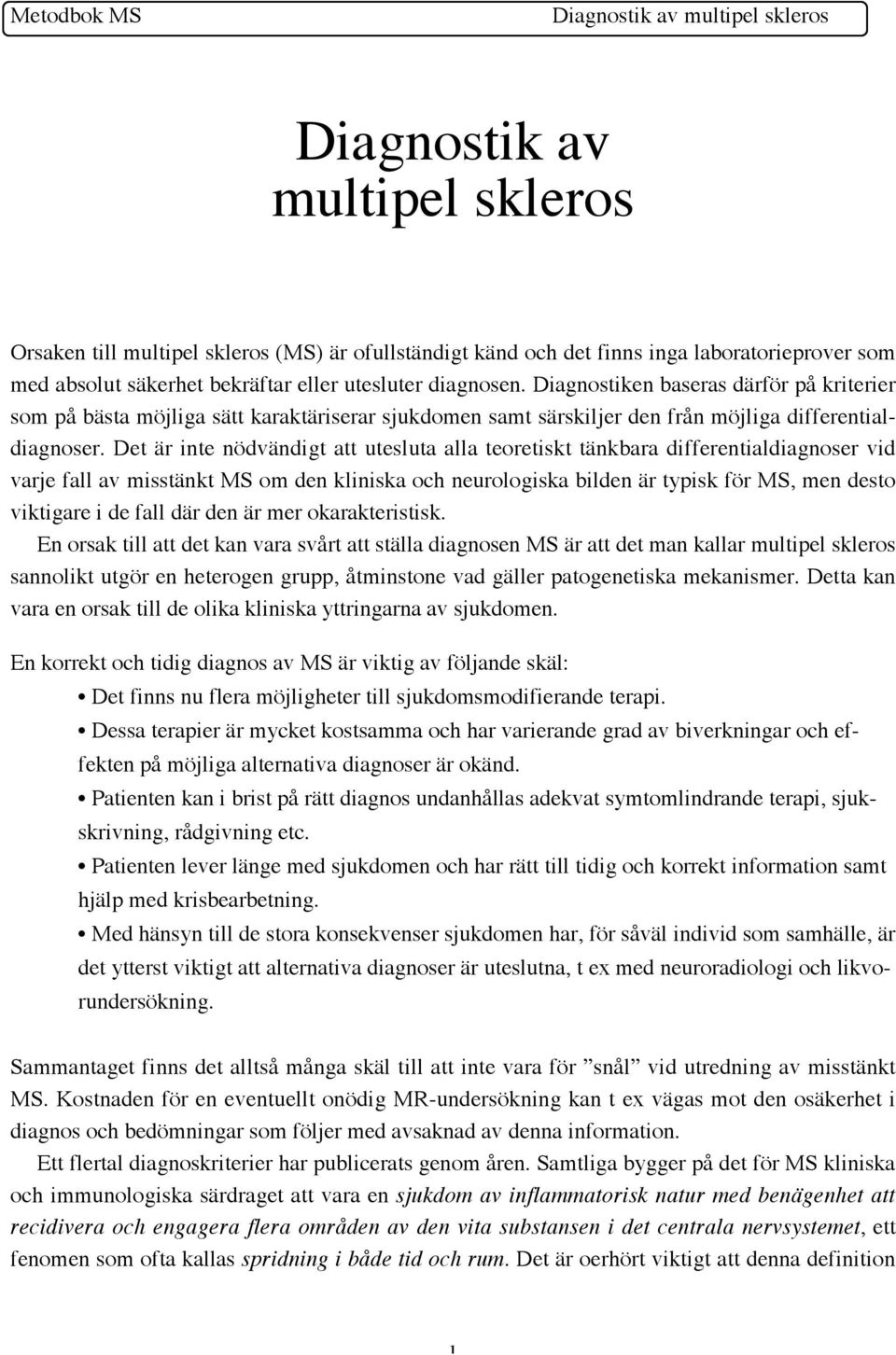 Det är inte nödvändigt att utesluta alla teoretiskt tänkbara differentialdiagnoser vid varje fall av misstänkt MS om den kliniska och neurologiska bilden är typisk för MS, men desto viktigare i de