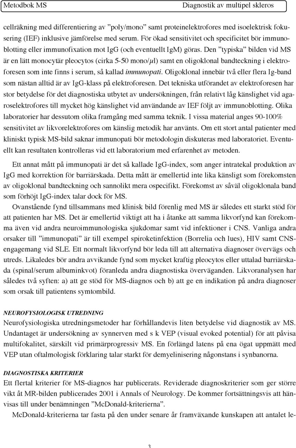 Den typiska bilden vid MS är en lätt monocytär pleocytos (cirka 5-50 mono/µl) samt en oligoklonal bandteckning i elektroforesen som inte finns i serum, så kallad immunopati.