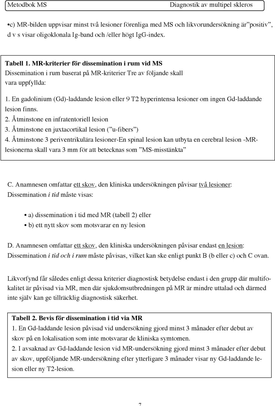 En gadolinium (Gd)-laddande lesion eller 9 T2 hyperintensa lesioner om ingen Gd-laddande lesion finns. 2. Åtminstone en infratentoriell lesion 3. Åtminstone en juxtacortikal lesion ( u-fibers ) 4.