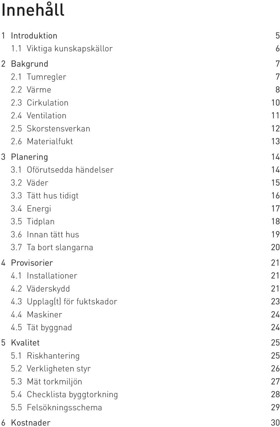 6 Innan tätt hus 19 3.7 Ta bort slangarna 20 4 Provisorier 21 4.1 Installationer 21 4.2 Väderskydd 21 4.3 Upplag(t) för fuktskador 23 4.4 Maskiner 24 4.