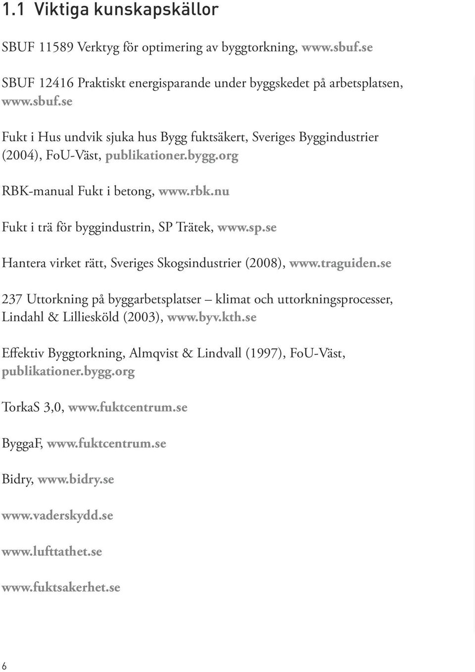 se 237 Uttorkning på byggarbetsplatser klimat och uttorkningsprocesser, Lindahl & Lilliesköld (2003), www.byv.kth.se Effektiv Byggtorkning, Almqvist & Lindvall (1997), FoU-Väst, publikationer.