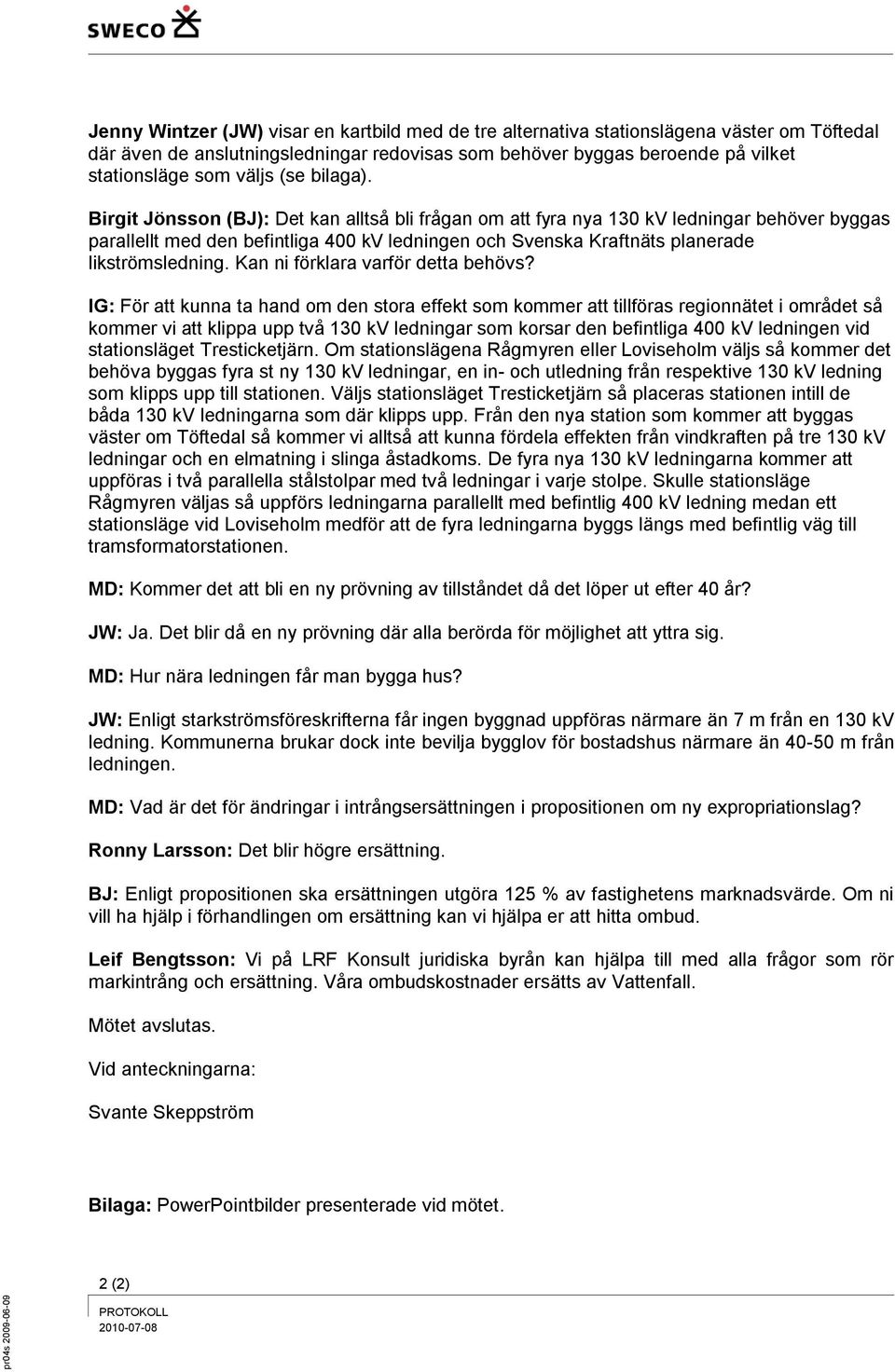 Birgit Jönsson (BJ): Det kan alltså bli frågan om att fyra nya 130 kv ledningar behöver byggas parallellt med den befintliga 400 kv ledningen och Svenska Kraftnäts planerade likströmsledning.