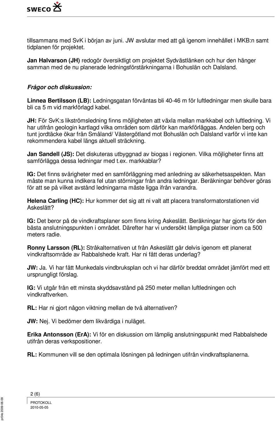 Frågor och diskussion: Linnea Bertilsson (LB): Ledningsgatan förväntas bli 40-46 m för luftledningar men skulle bara bli ca 5 m vid markförlagd kabel.