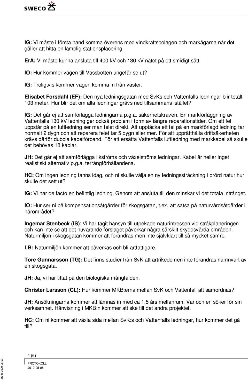 Elisabet Forsdahl (EF): Den nya ledningsgatan med SvKs och Vattenfalls ledningar blir totalt 103 meter. Hur blir det om alla ledningar grävs ned tillsammans istället?