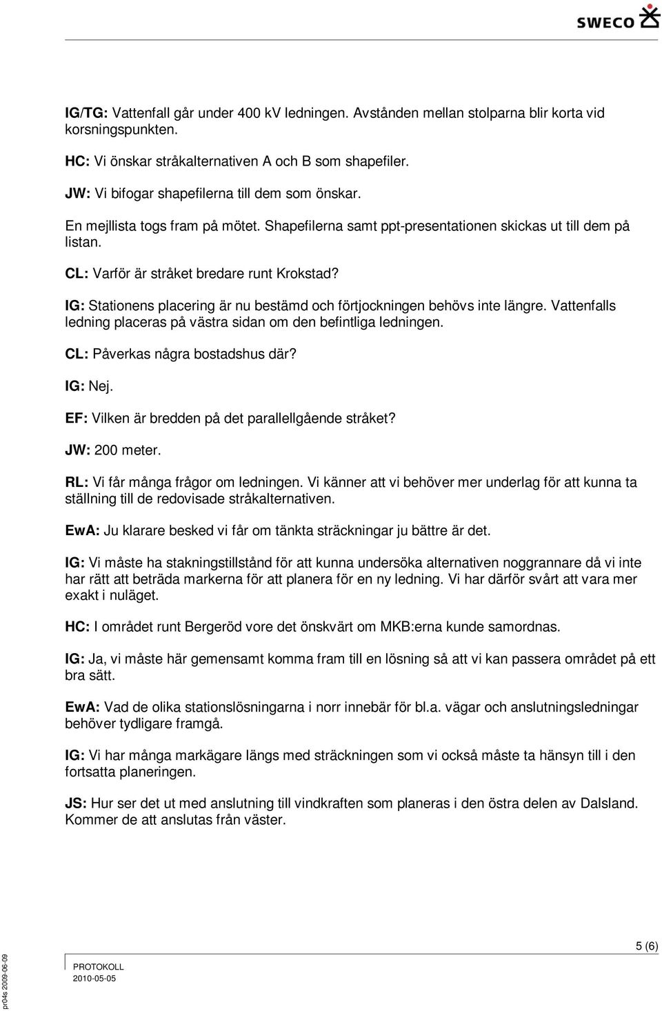 IG: Stationens placering är nu bestämd och förtjockningen behövs inte längre. Vattenfalls ledning placeras på västra sidan om den befintliga ledningen. CL: Påverkas några bostadshus där? IG: Nej.