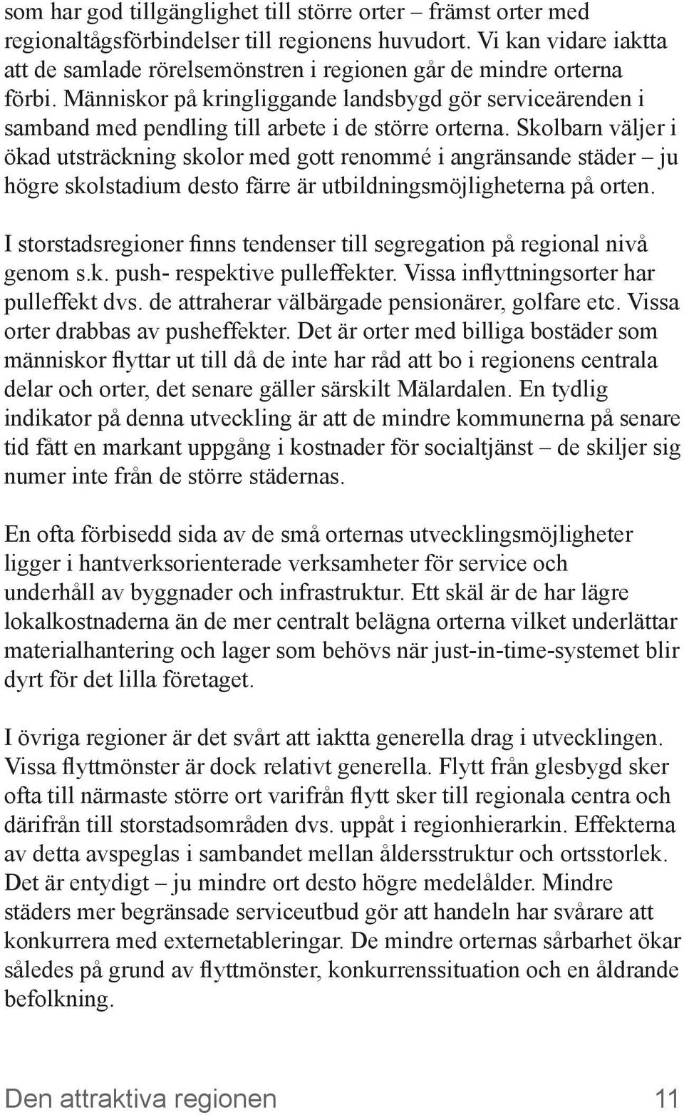 Människor på kringliggande landsbygd gör serviceärenden i samband med pendling till arbete i de större orterna.