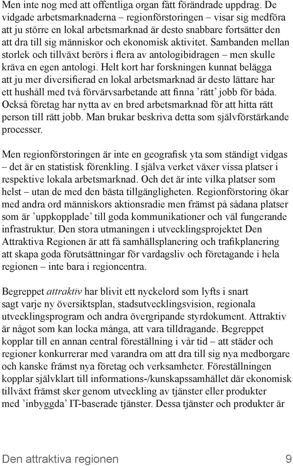 Sambanden mellan storlek och tillväxt berörs i flera av antologibidragen men skulle kräva en egen antologi.