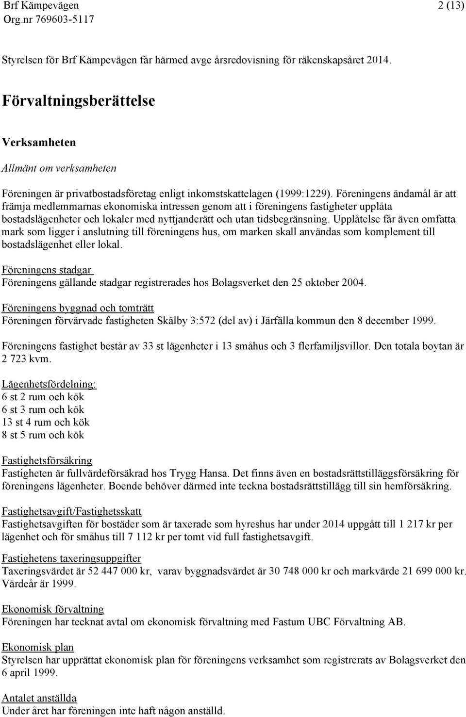 Föreningens ändamål är att främja medlemmarnas ekonomiska intressen genom att i föreningens fastigheter upplåta bostadslägenheter och lokaler med nyttjanderätt och utan tidsbegränsning.