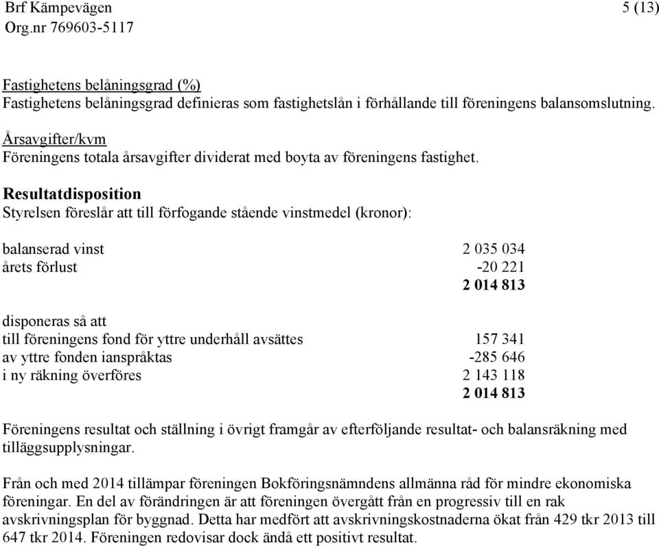 Resultatdisposition Styrelsen föreslår att till förfogande stående vinstmedel (kronor): balanserad vinst 2 035 034 årets förlust -20 221 2 014 813 disponeras så att till föreningens fond för yttre