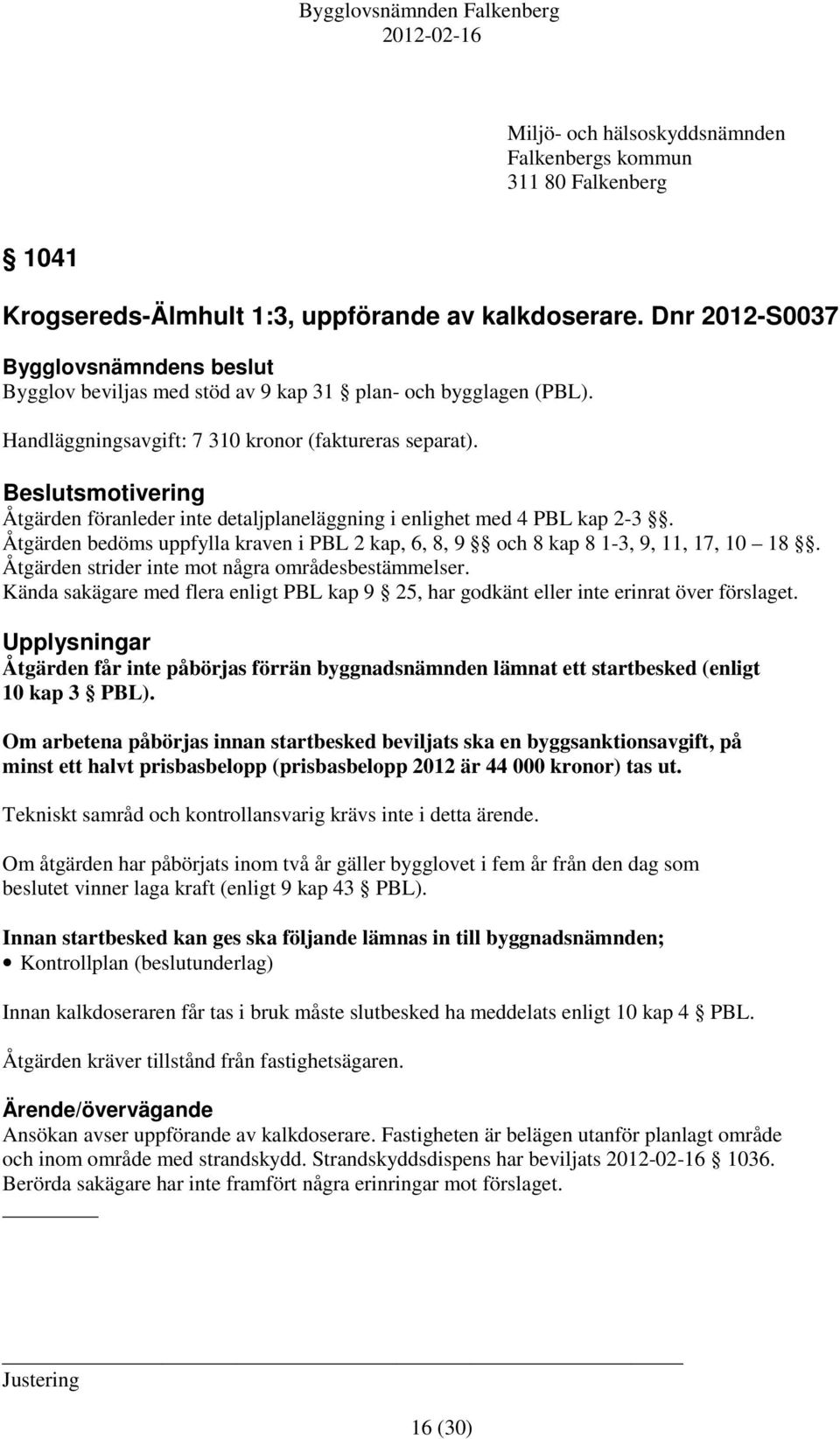 Beslutsmotivering Åtgärden föranleder inte detaljplaneläggning i enlighet med 4 PBL kap 2-3. Åtgärden bedöms uppfylla kraven i PBL 2 kap, 6, 8, 9 och 8 kap 8 1-3, 9, 11, 17, 10 18.