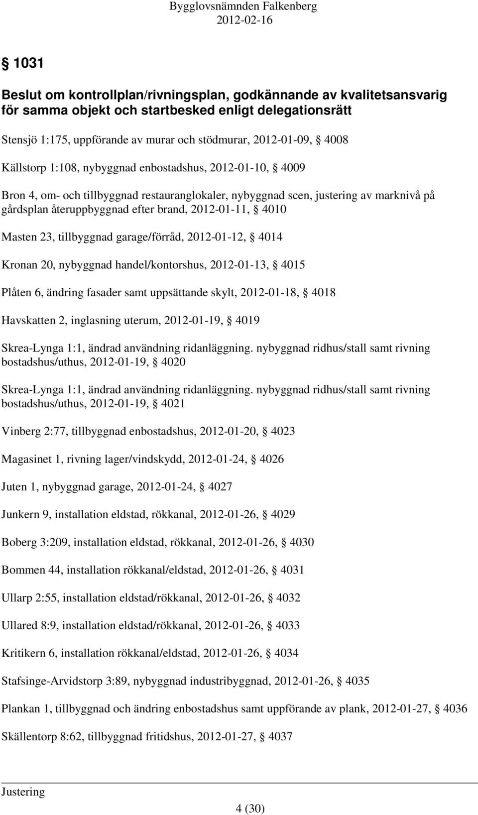 4010 Masten 23, tillbyggnad garage/förråd, 2012-01-12, 4014 Kronan 20, nybyggnad handel/kontorshus, 2012-01-13, 4015 Plåten 6, ändring fasader samt uppsättande skylt, 2012-01-18, 4018 Havskatten 2,