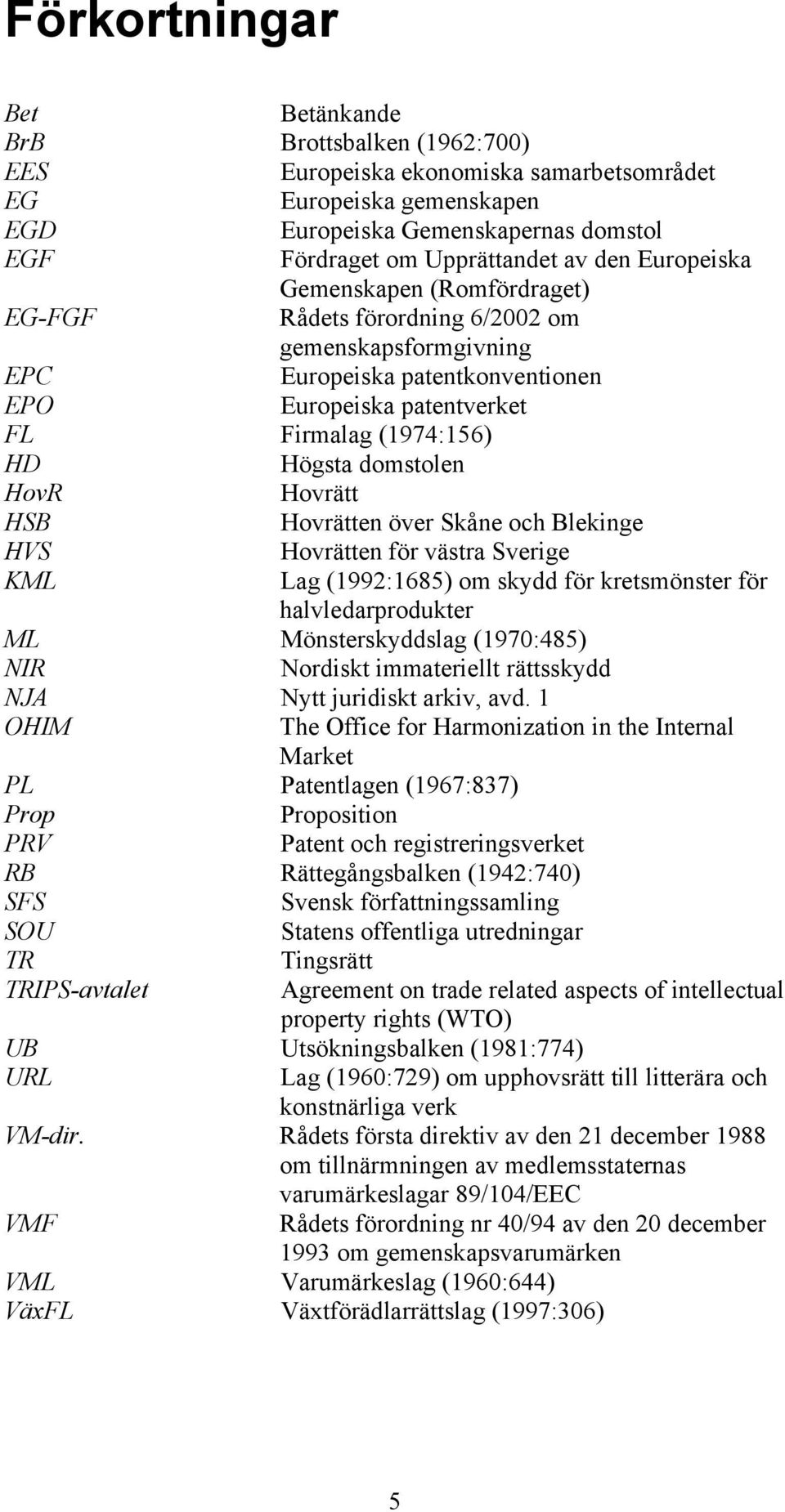 domstolen HovR Hovrätt HSB Hovrätten över Skåne och Blekinge HVS Hovrätten för västra Sverige KML Lag (1992:1685) om skydd för kretsmönster för halvledarprodukter ML Mönsterskyddslag (1970:485) NIR