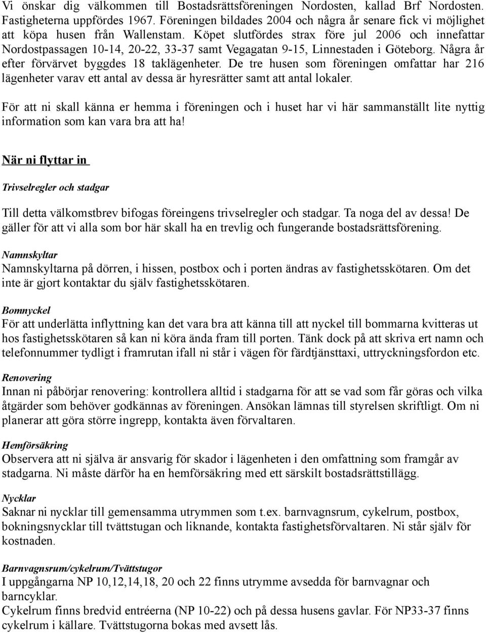 Köpet slutfördes strax före jul 2006 och innefattar Nordostpassagen 1014, 2022, 3337 samt Vegagatan 915, Linnestaden i Göteborg. Några år efter förvärvet byggdes 18 taklägenheter.