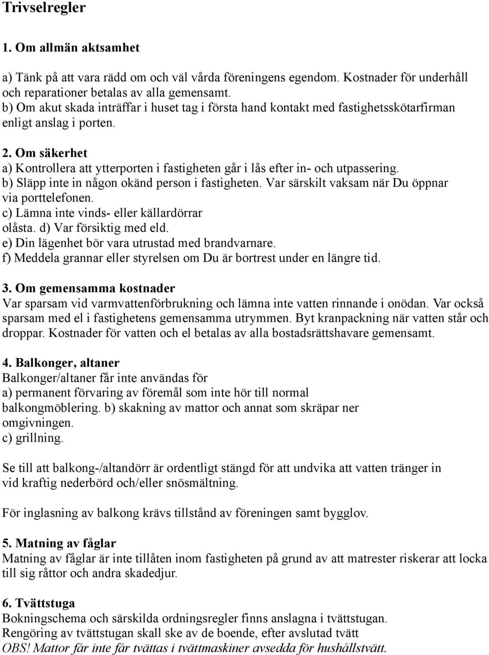 Om säkerhet a) Kontrollera att ytterporten i fastigheten går i lås efter in och utpassering. b) Släpp inte in någon okänd person i fastigheten. Var särskilt vaksam när Du öppnar via porttelefonen.