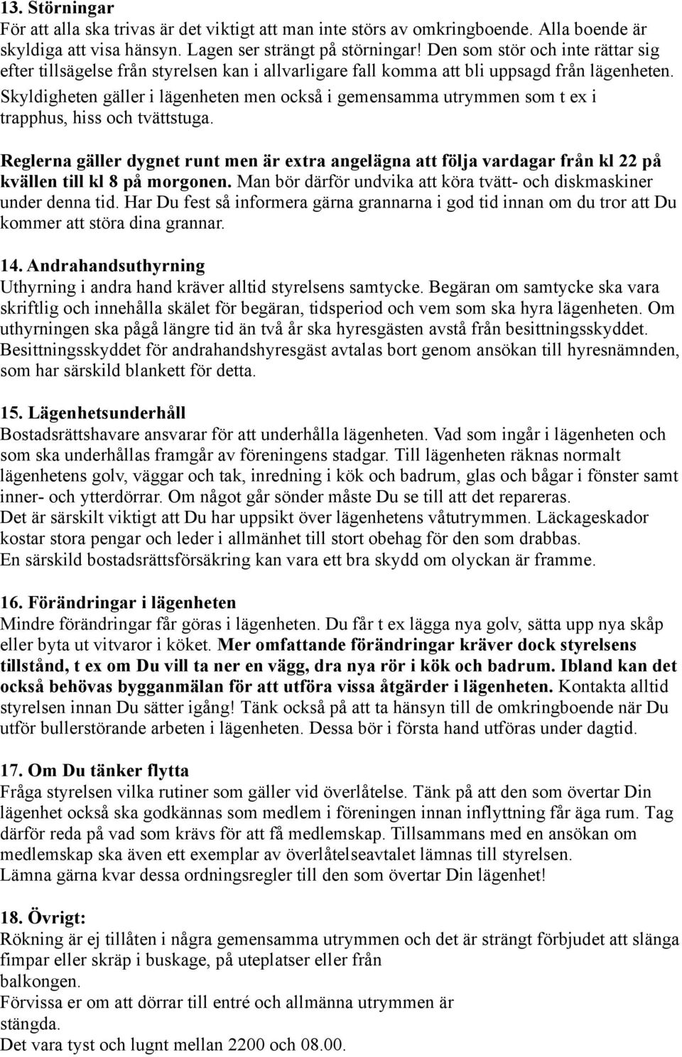 Skyldigheten gäller i lägenheten men också i gemensamma utrymmen som t ex i trapphus, hiss och tvättstuga.