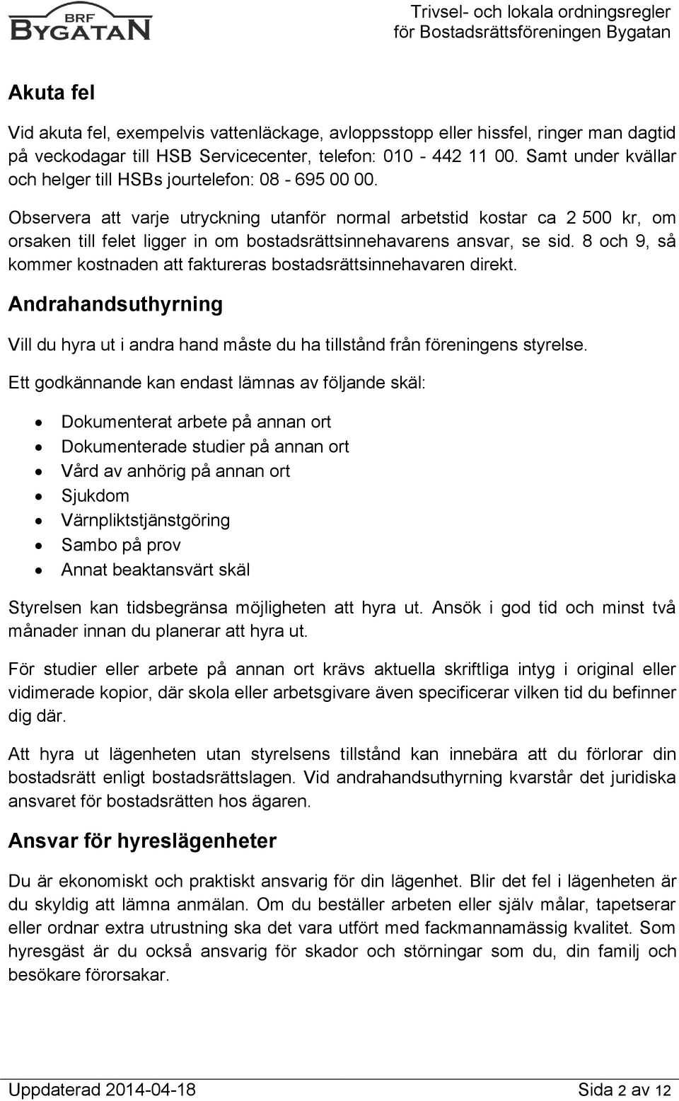 Observera att varje utryckning utanför normal arbetstid kostar ca 2 500 kr, om orsaken till felet ligger in om bostadsrättsinnehavarens ansvar, se sid.