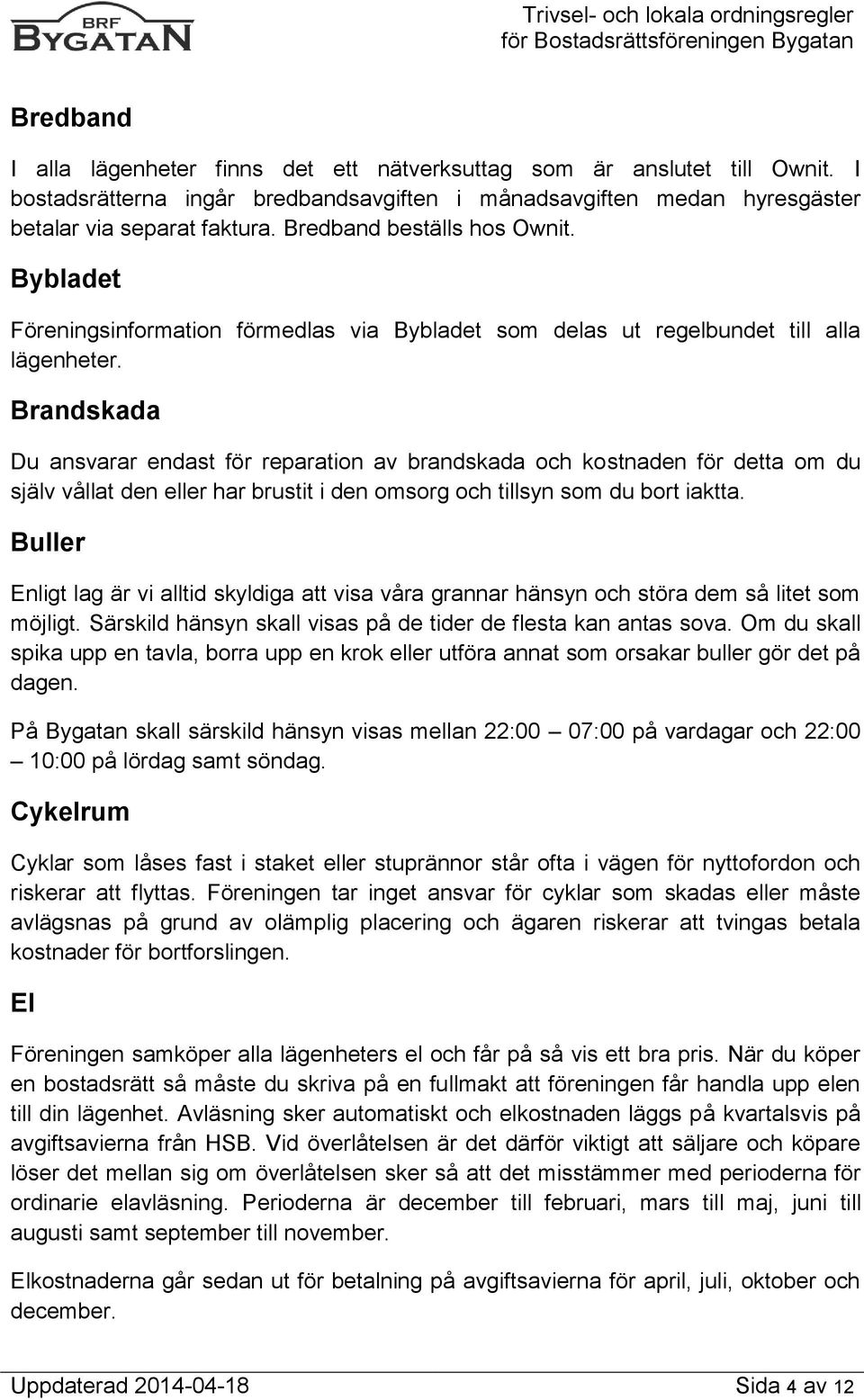 Brandskada Du ansvarar endast för reparation av brandskada och kostnaden för detta om du själv vållat den eller har brustit i den omsorg och tillsyn som du bort iaktta.