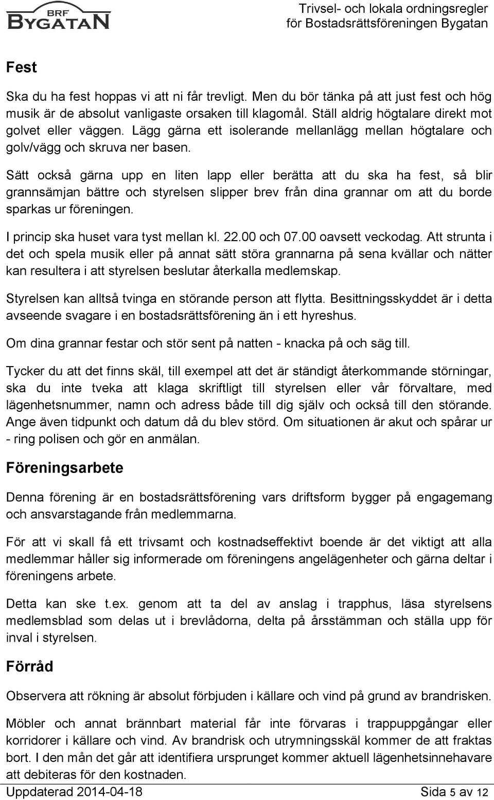 Sätt också gärna upp en liten lapp eller berätta att du ska ha fest, så blir grannsämjan bättre och styrelsen slipper brev från dina grannar om att du borde sparkas ur föreningen.