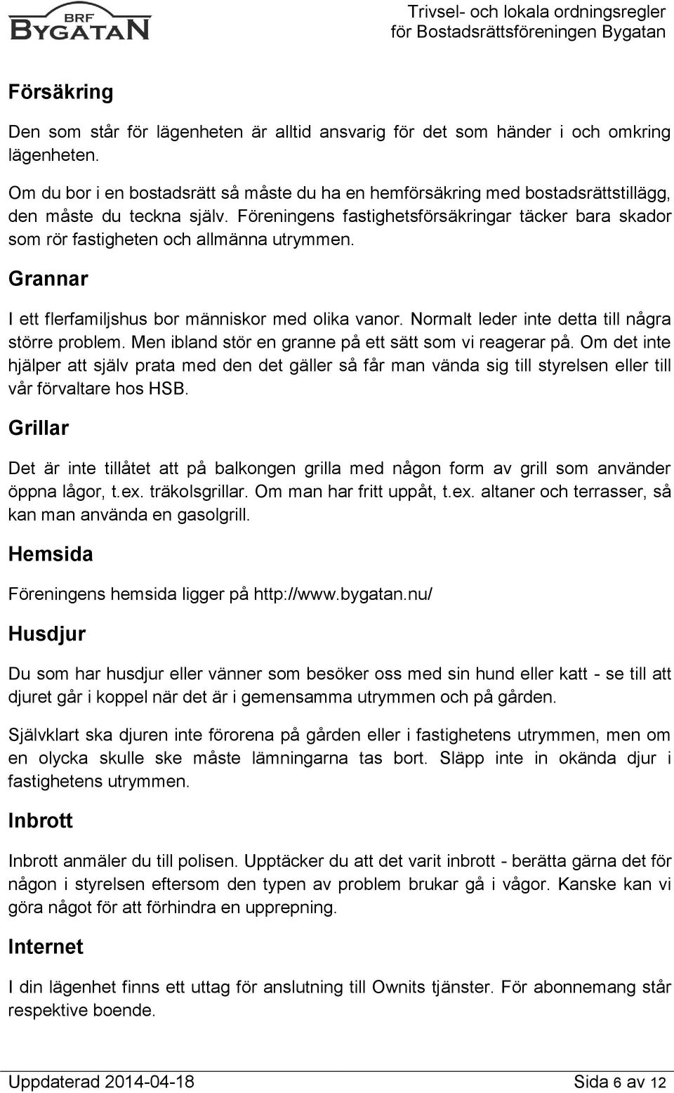 Föreningens fastighetsförsäkringar täcker bara skador som rör fastigheten och allmänna utrymmen. Grannar I ett flerfamiljshus bor människor med olika vanor.