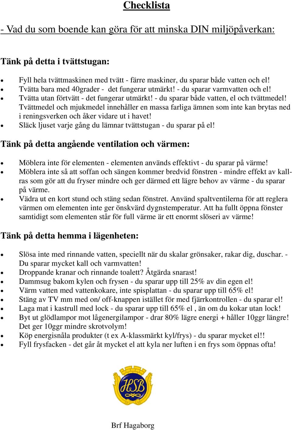 Tvättmedel och mjukmedel innehåller en massa farliga ämnen som inte kan brytas ned i reningsverken och åker vidare ut i havet! Släck ljuset varje gång du lämnar tvättstugan - du sparar på el!