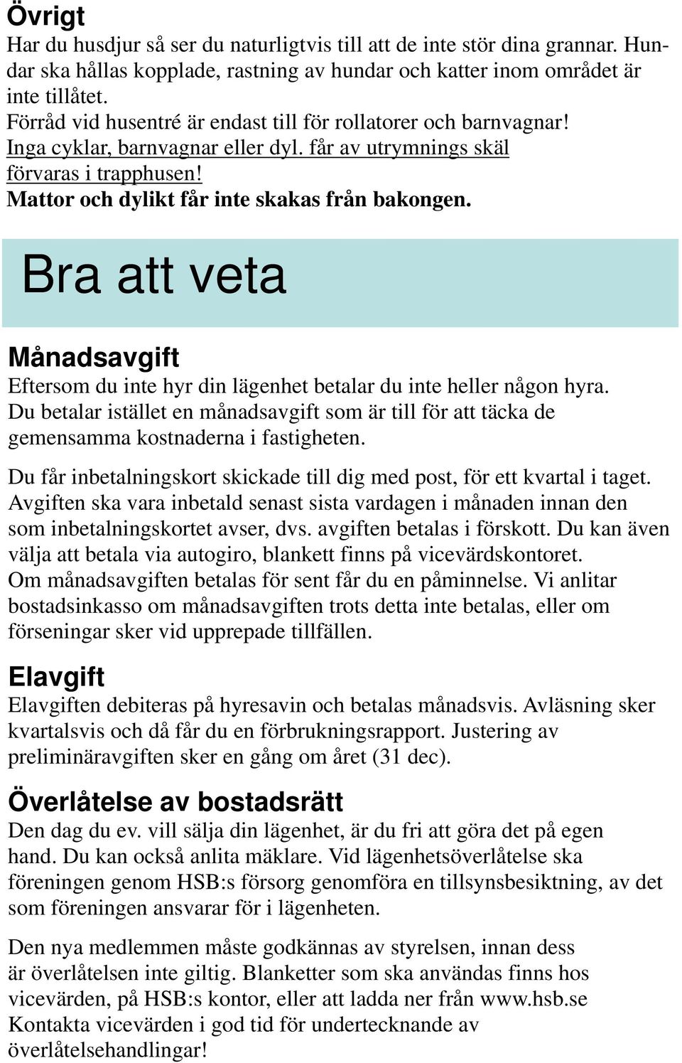 Bra att veta Månadsavgift Eftersom du inte hyr din lägenhet betalar du inte heller någon hyra. Du betalar istället en månadsavgift som är till för att täcka de gemensamma kostnaderna i fastigheten.