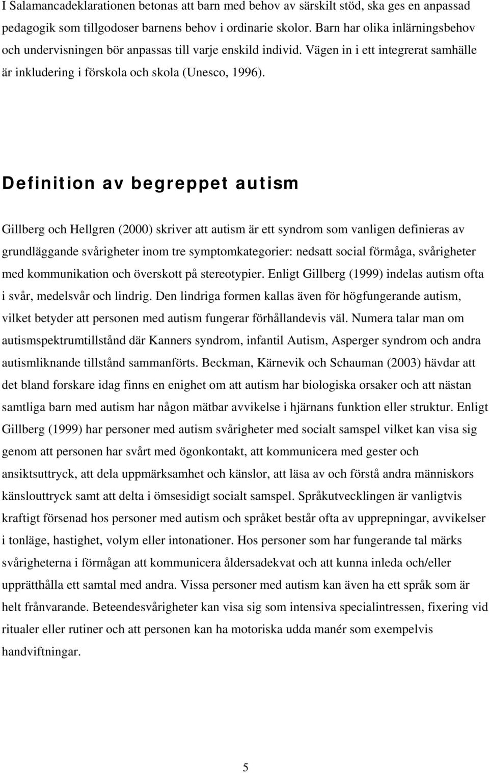 Definition av begreppet autism Gillberg och Hellgren (2000) skriver att autism är ett syndrom som vanligen definieras av grundläggande svårigheter inom tre symptomkategorier: nedsatt social förmåga,