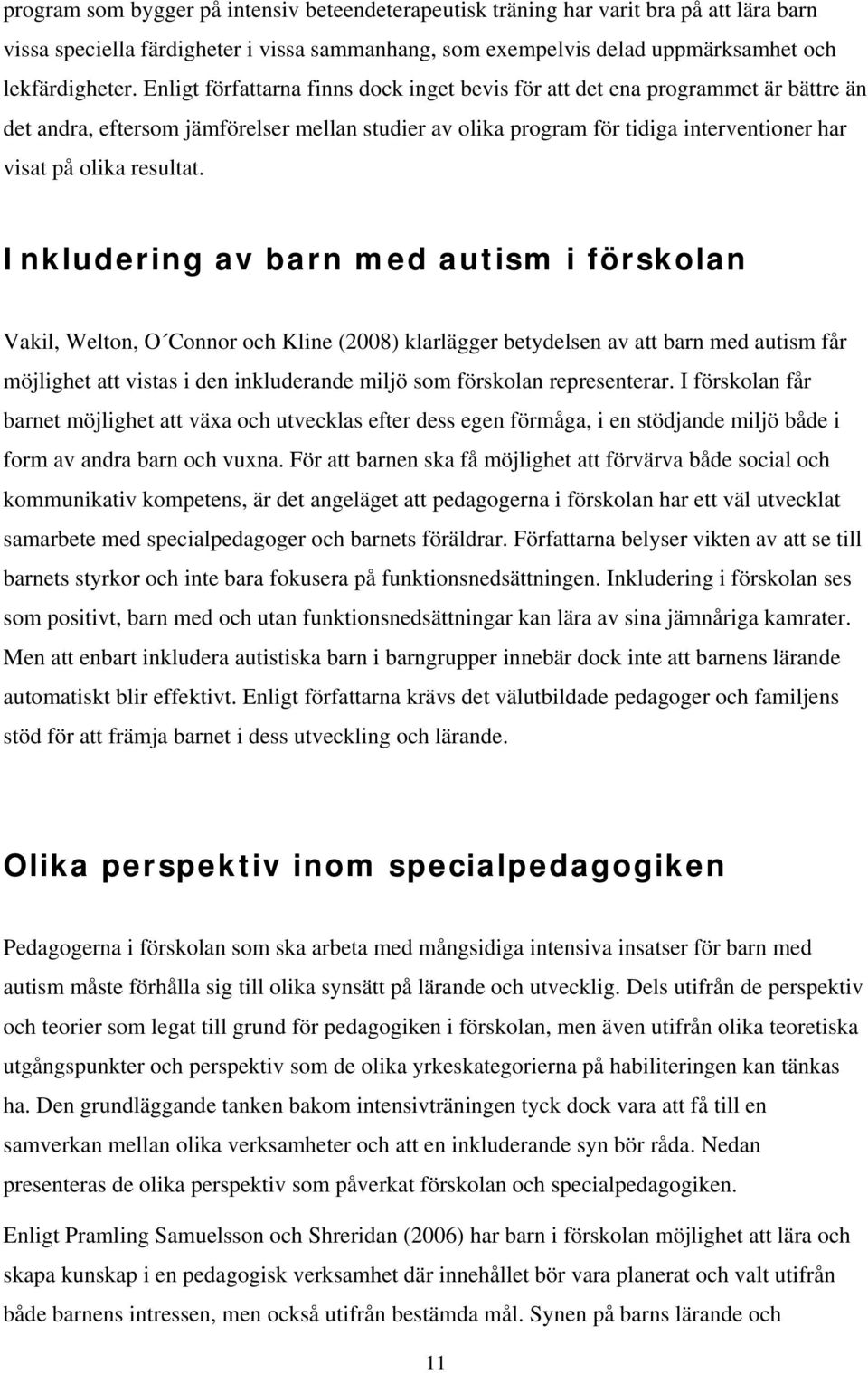 Inkludering av barn med autism i förskolan Vakil, Welton, O Connor och Kline (2008) klarlägger betydelsen av att barn med autism får möjlighet att vistas i den inkluderande miljö som förskolan