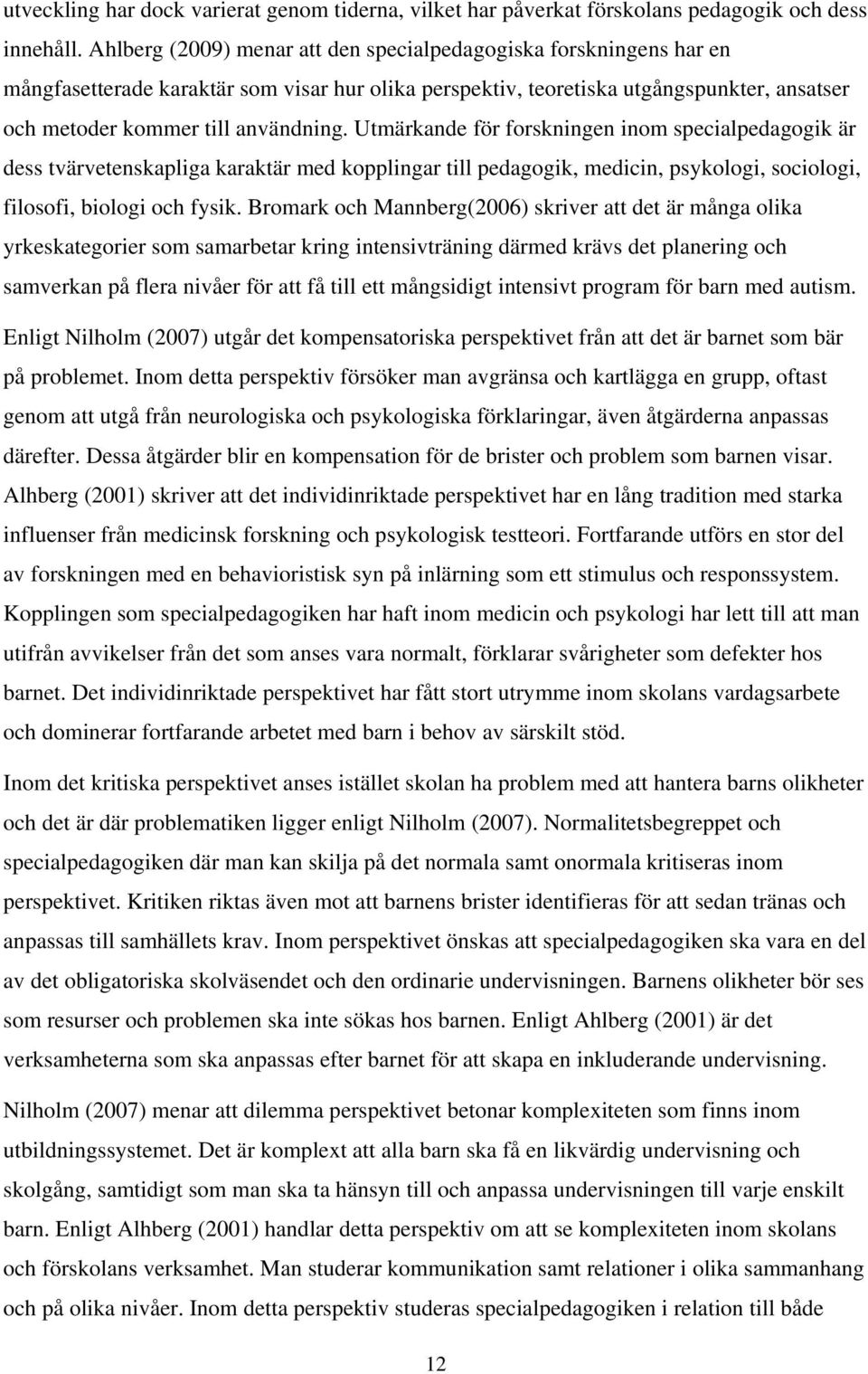 Utmärkande för forskningen inom specialpedagogik är dess tvärvetenskapliga karaktär med kopplingar till pedagogik, medicin, psykologi, sociologi, filosofi, biologi och fysik.