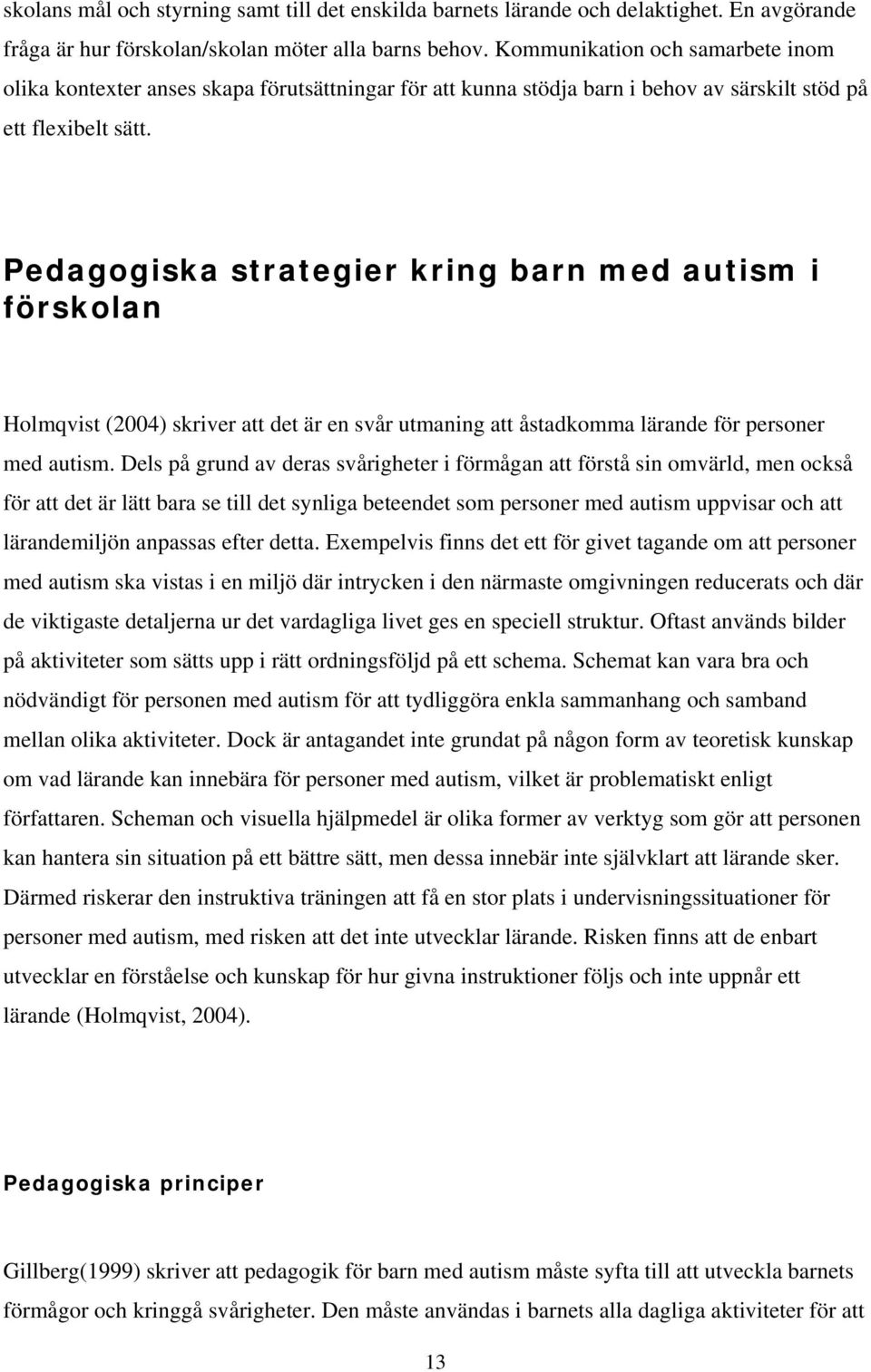 Pedagogiska strategier kring barn med autism i förskolan Holmqvist (2004) skriver att det är en svår utmaning att åstadkomma lärande för personer med autism.