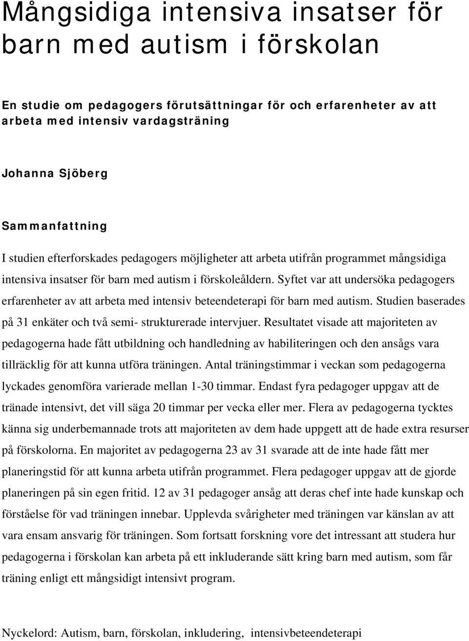 Syftet var att undersöka pedagogers erfarenheter av att arbeta med intensiv beteendeterapi för barn med autism. Studien baserades på 31 enkäter och två semi- strukturerade intervjuer.