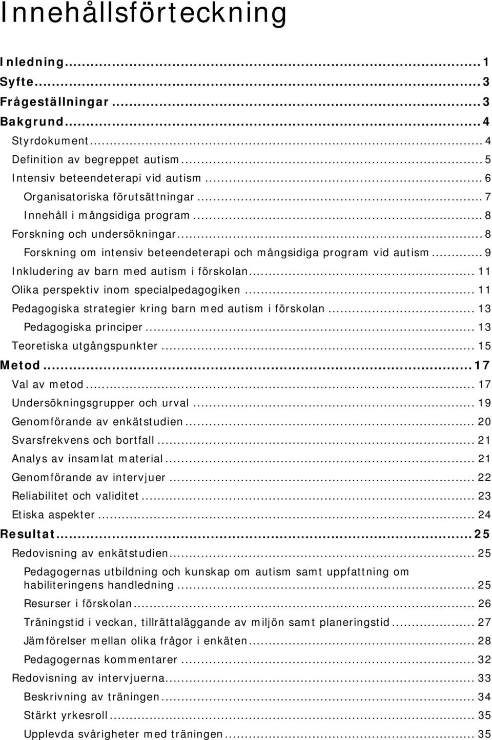 .. 9 Inkludering av barn med autism i förskolan... 11 Olika perspektiv inom specialpedagogiken... 11 Pedagogiska strategier kring barn med autism i förskolan... 13 Pedagogiska principer.