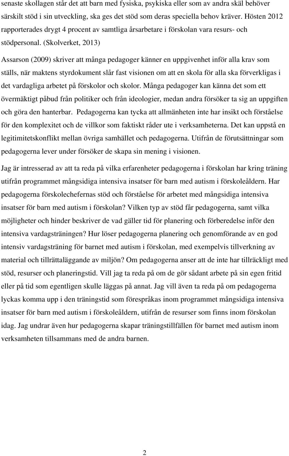 (Skolverket, 2013) Assarson (2009) skriver att många pedagoger känner en uppgivenhet inför alla krav som ställs, när maktens styrdokument slår fast visionen om att en skola för alla ska förverkligas