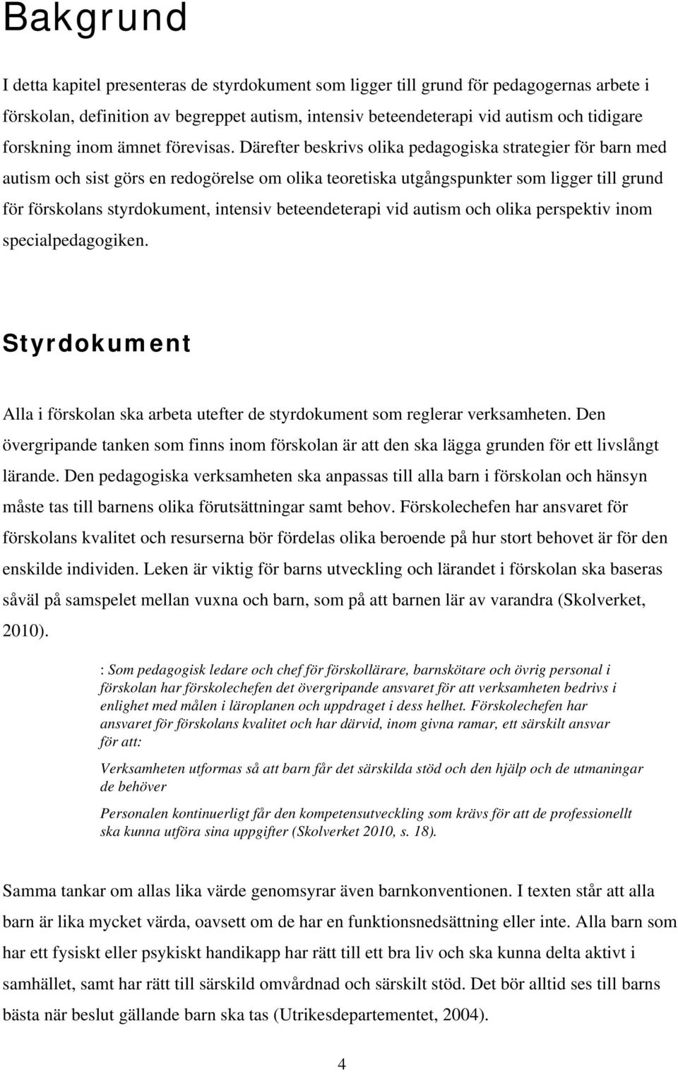 Därefter beskrivs olika pedagogiska strategier för barn med autism och sist görs en redogörelse om olika teoretiska utgångspunkter som ligger till grund för förskolans styrdokument, intensiv