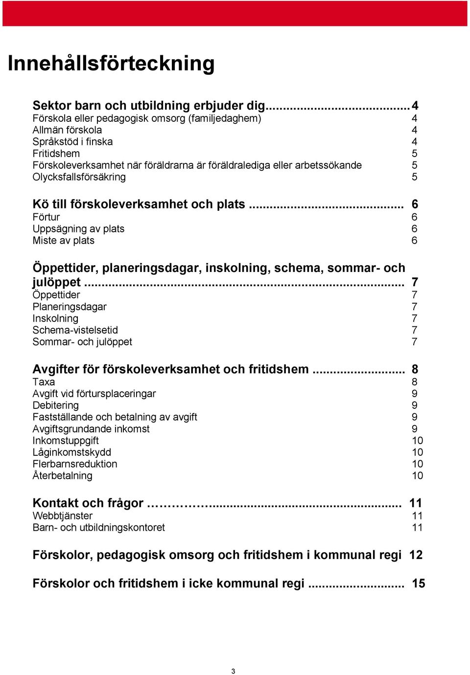 Olycksfallsförsäkring 5 Kö till förskoleverksamhet och plats... 6 Förtur 6 Uppsägning av plats 6 Miste av plats 6 Öppettider, planeringsdagar, inskolning, schema, sommar- och julöppet.