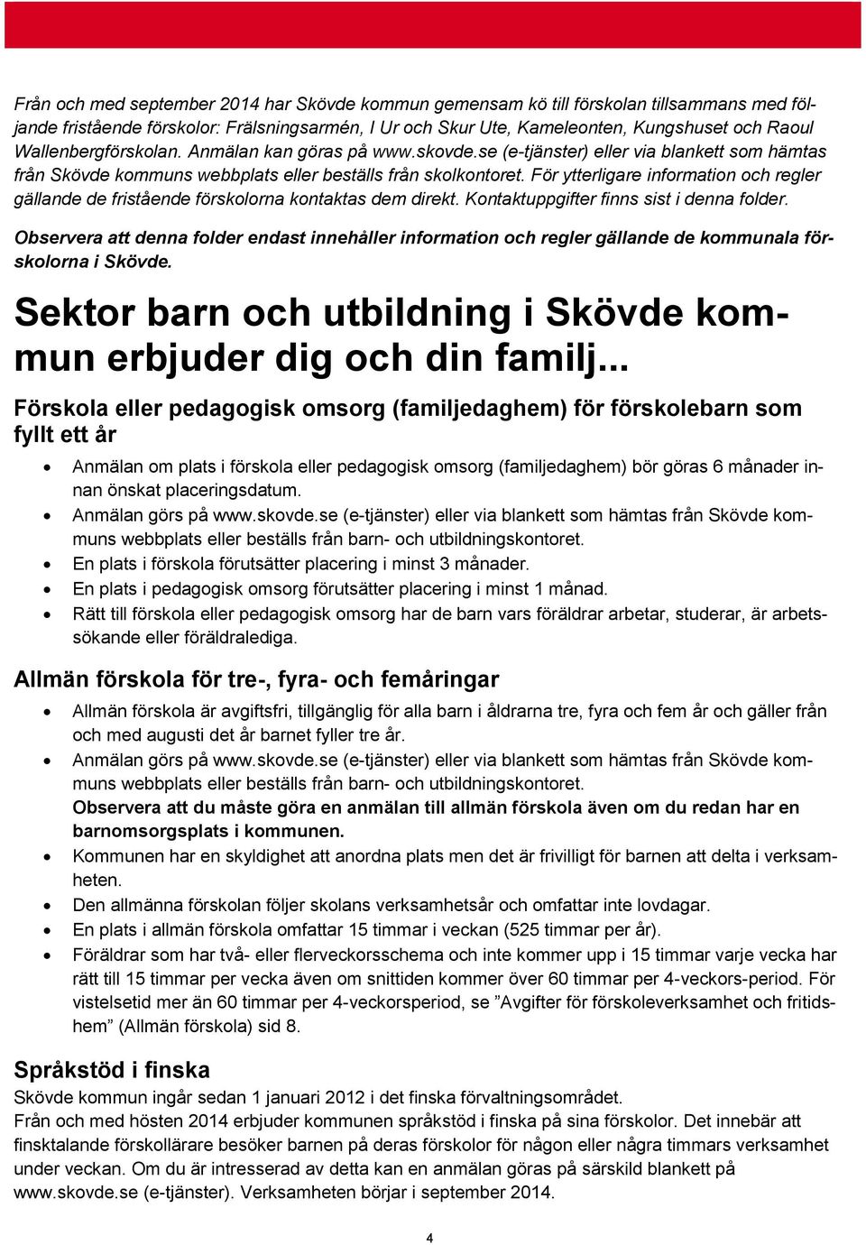 För ytterligare information och regler gällande de fristående förskolorna kontaktas dem direkt. Kontaktuppgifter finns sist i denna folder.