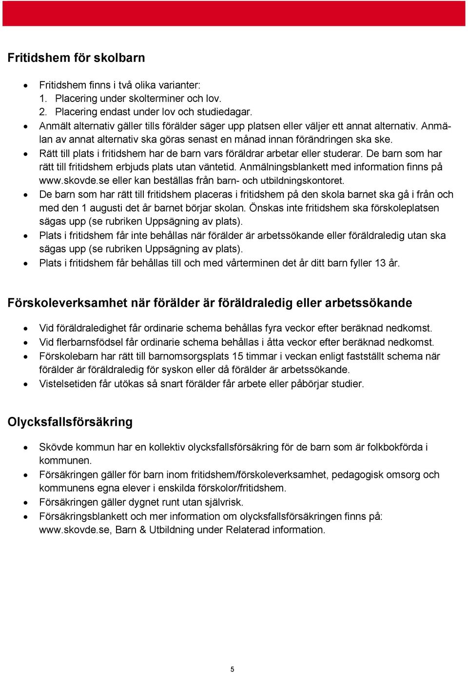 Rätt till plats i fritidshem har de barn vars föräldrar arbetar eller studerar. De barn som har rätt till fritidshem erbjuds plats utan väntetid. Anmälningsblankett med information finns på www.